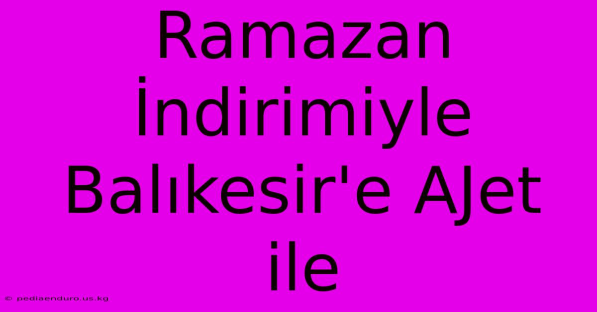 Ramazan İndirimiyle Balıkesir'e AJet Ile