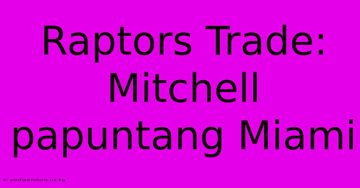 Raptors Trade:  Mitchell Papuntang Miami