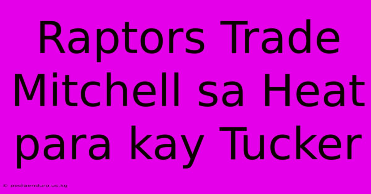 Raptors Trade Mitchell Sa Heat Para Kay Tucker