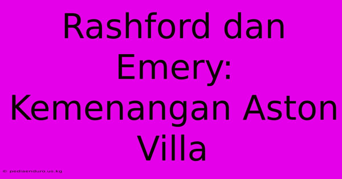 Rashford Dan Emery: Kemenangan Aston Villa