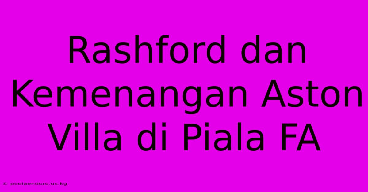 Rashford Dan Kemenangan Aston Villa Di Piala FA