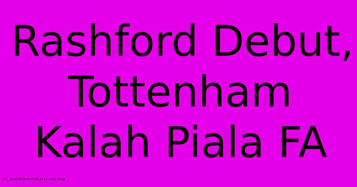 Rashford Debut, Tottenham Kalah Piala FA