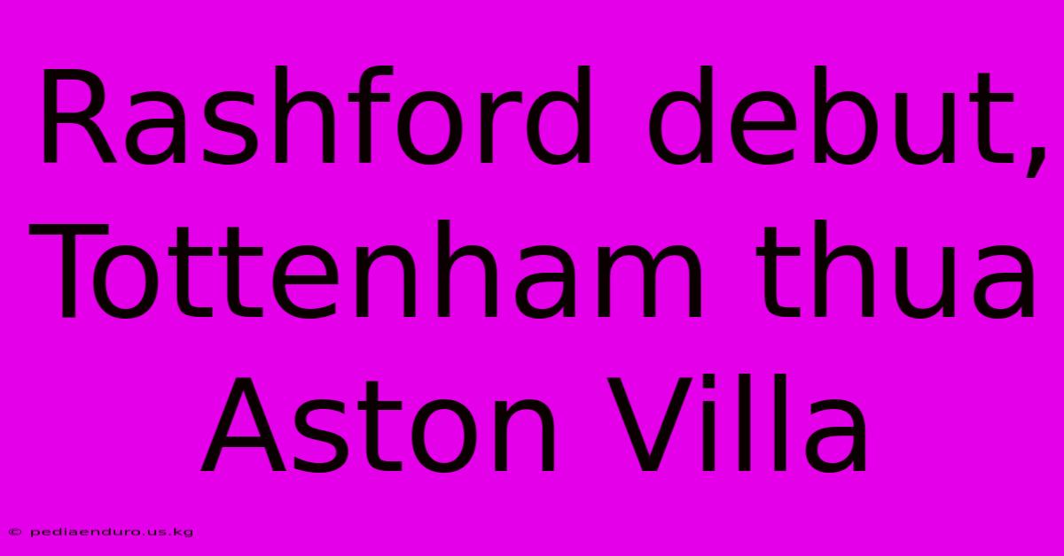 Rashford Debut, Tottenham Thua Aston Villa