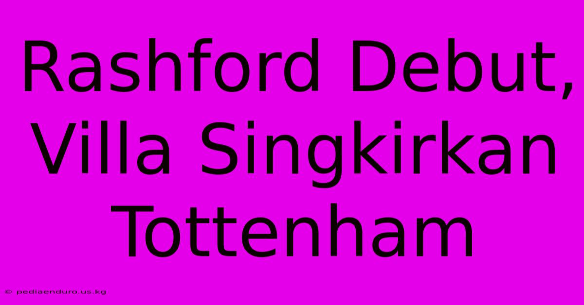 Rashford Debut, Villa Singkirkan Tottenham