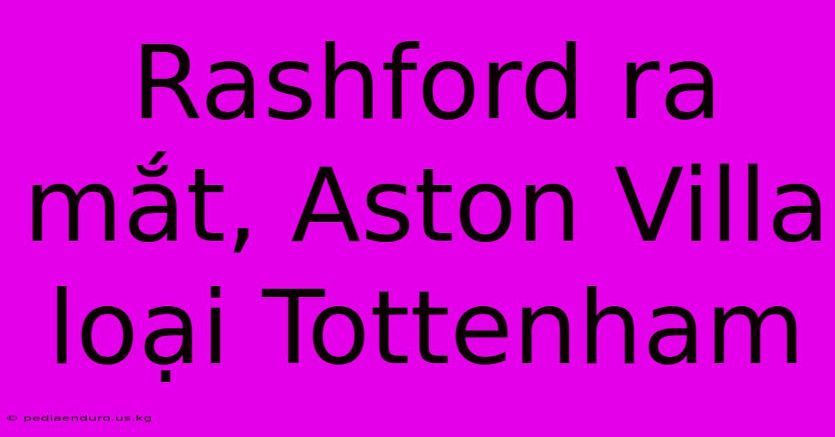 Rashford Ra Mắt, Aston Villa Loại Tottenham