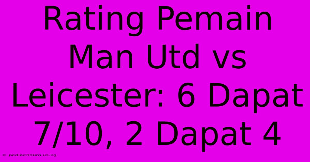 Rating Pemain Man Utd Vs Leicester: 6 Dapat 7/10, 2 Dapat 4