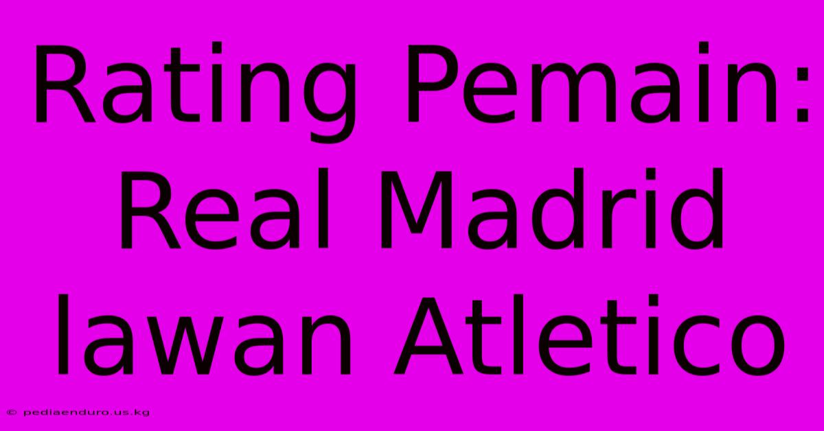 Rating Pemain: Real Madrid Lawan Atletico