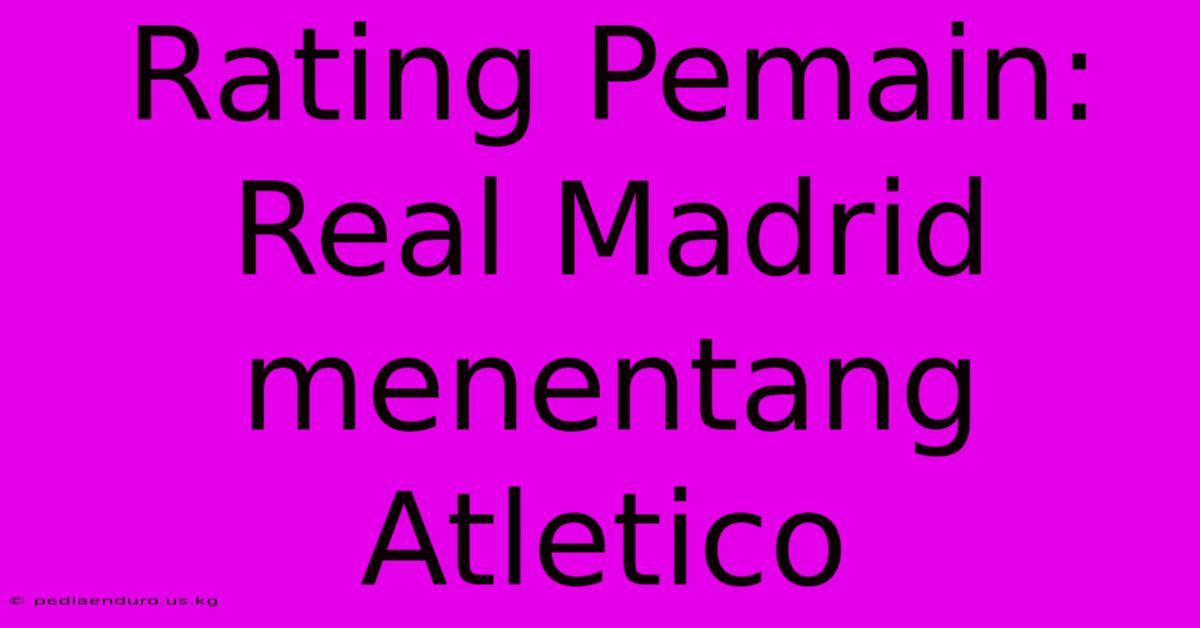 Rating Pemain: Real Madrid Menentang Atletico