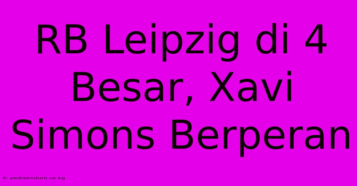 RB Leipzig Di 4 Besar, Xavi Simons Berperan