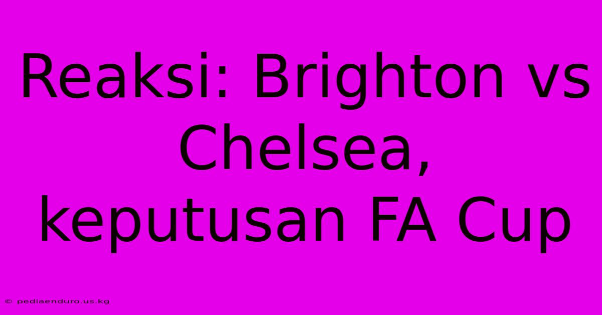 Reaksi: Brighton Vs Chelsea, Keputusan FA Cup