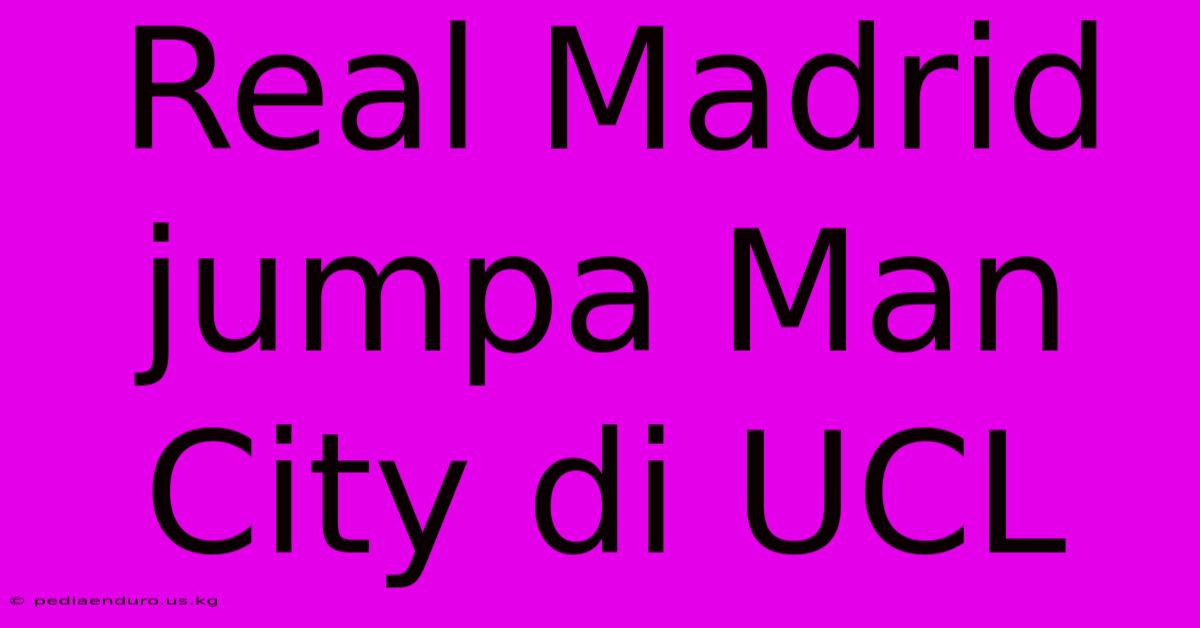 Real Madrid Jumpa Man City Di UCL