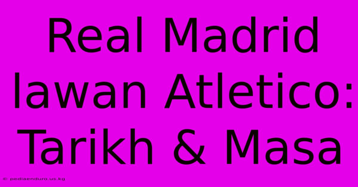 Real Madrid Lawan Atletico: Tarikh & Masa