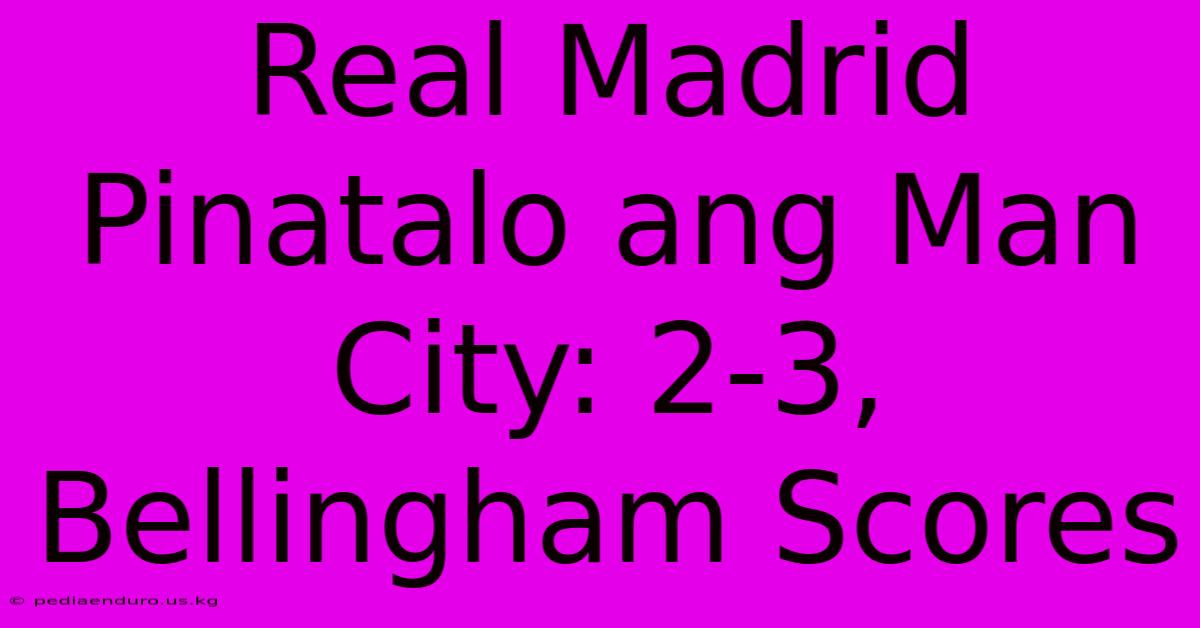 Real Madrid Pinatalo Ang Man City: 2-3, Bellingham Scores