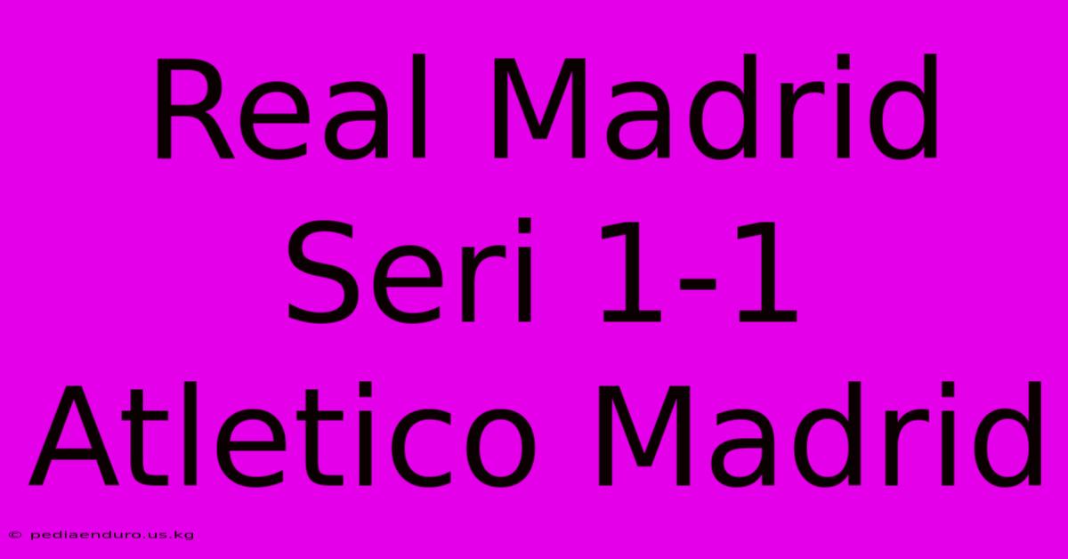 Real Madrid Seri 1-1 Atletico Madrid