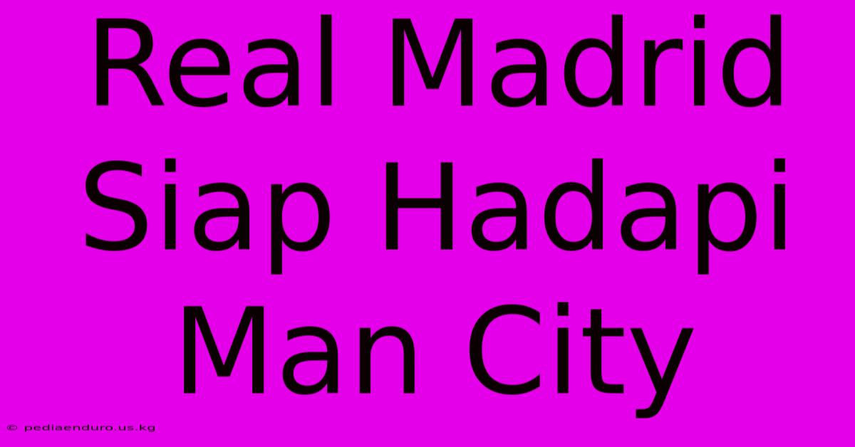 Real Madrid Siap Hadapi Man City