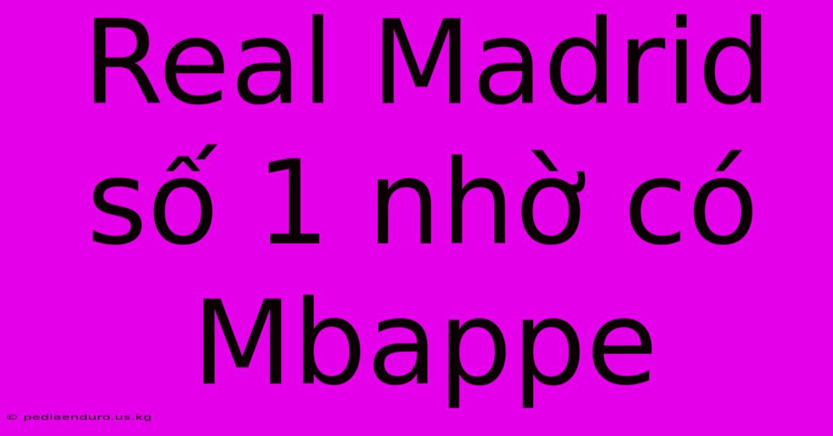 Real Madrid Số 1 Nhờ Có Mbappe