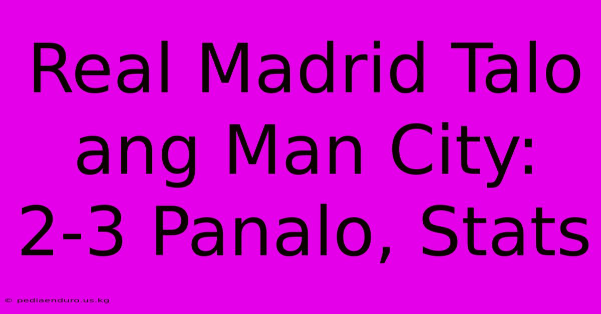 Real Madrid Talo Ang Man City: 2-3 Panalo, Stats