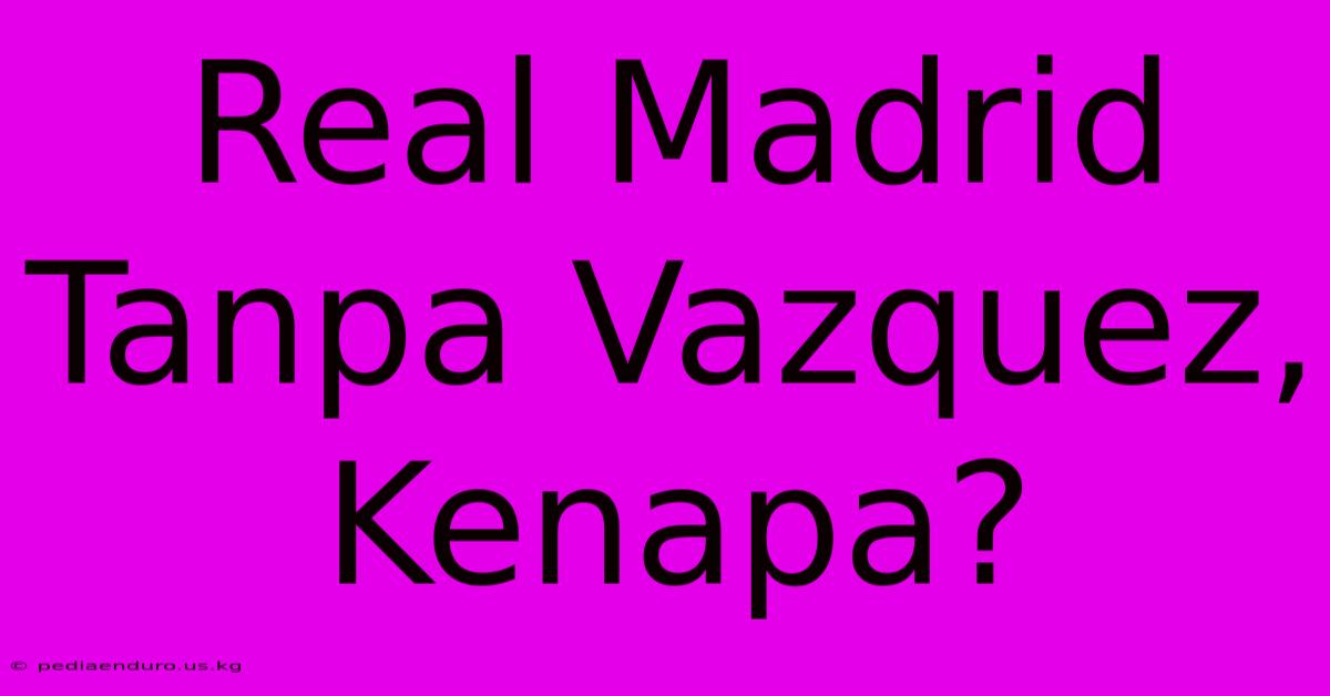 Real Madrid Tanpa Vazquez, Kenapa?