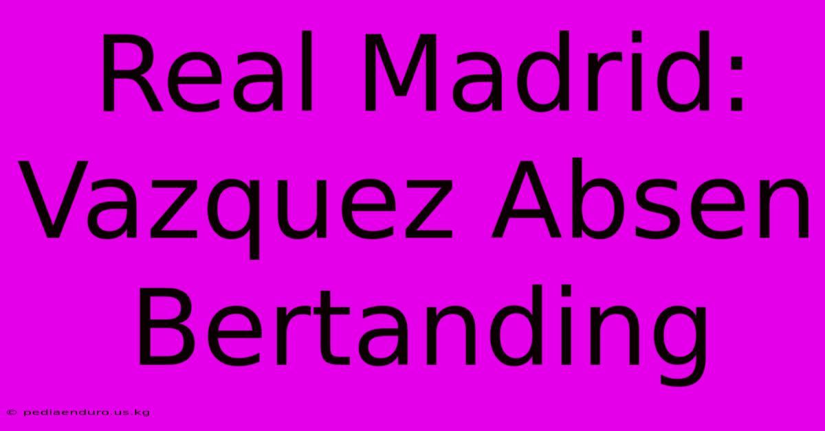 Real Madrid: Vazquez Absen Bertanding