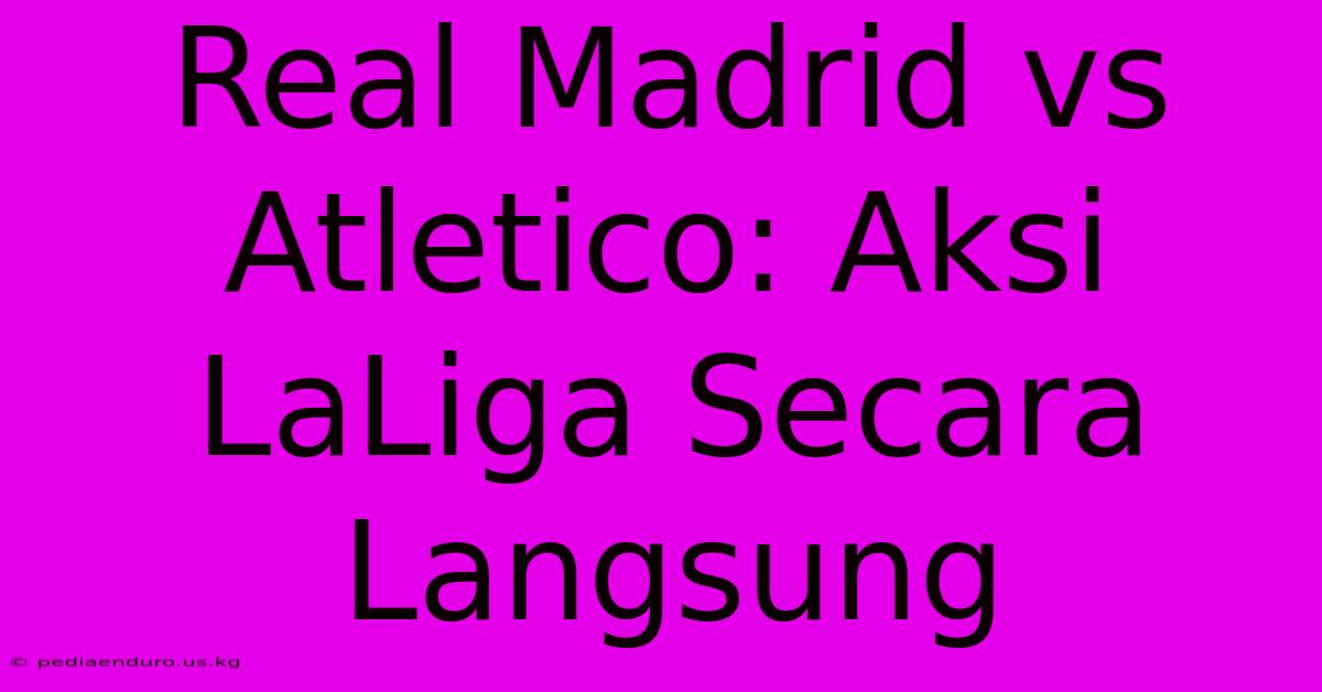 Real Madrid Vs Atletico: Aksi LaLiga Secara Langsung