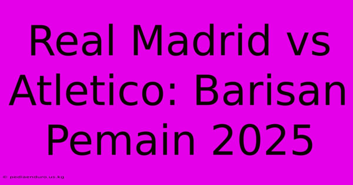 Real Madrid Vs Atletico: Barisan Pemain 2025