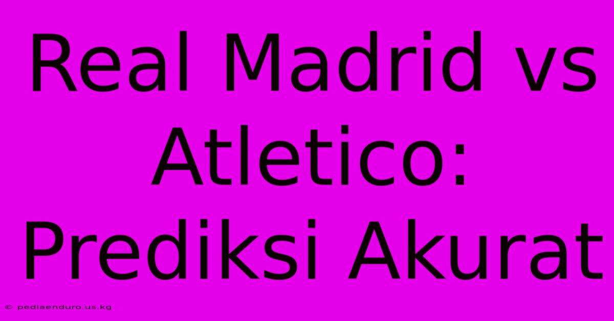 Real Madrid Vs Atletico: Prediksi Akurat