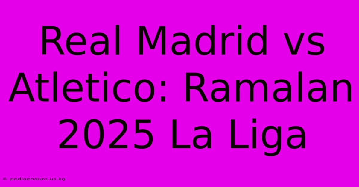 Real Madrid Vs Atletico: Ramalan 2025 La Liga