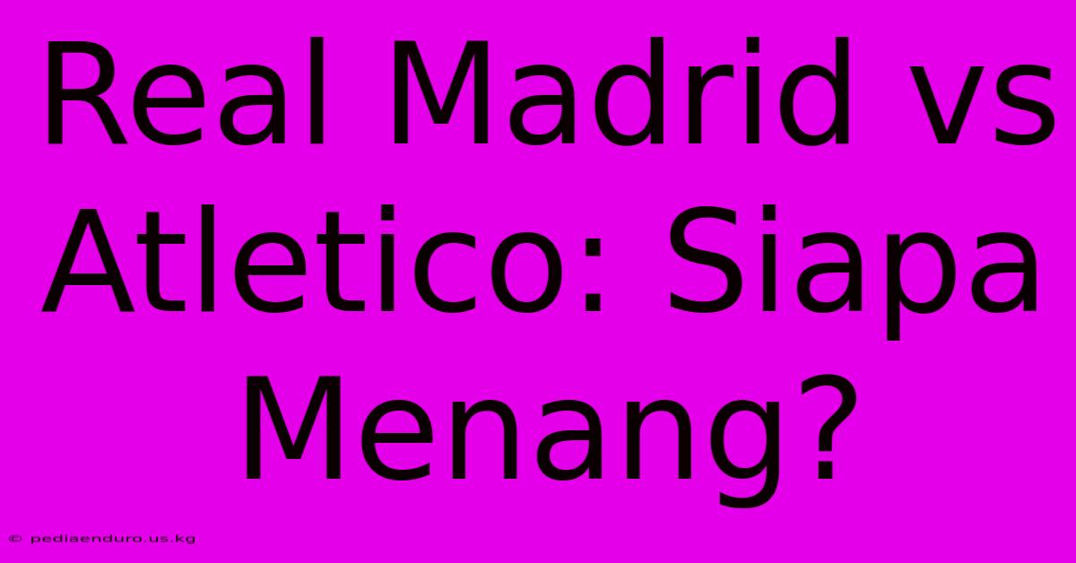 Real Madrid Vs Atletico: Siapa Menang?