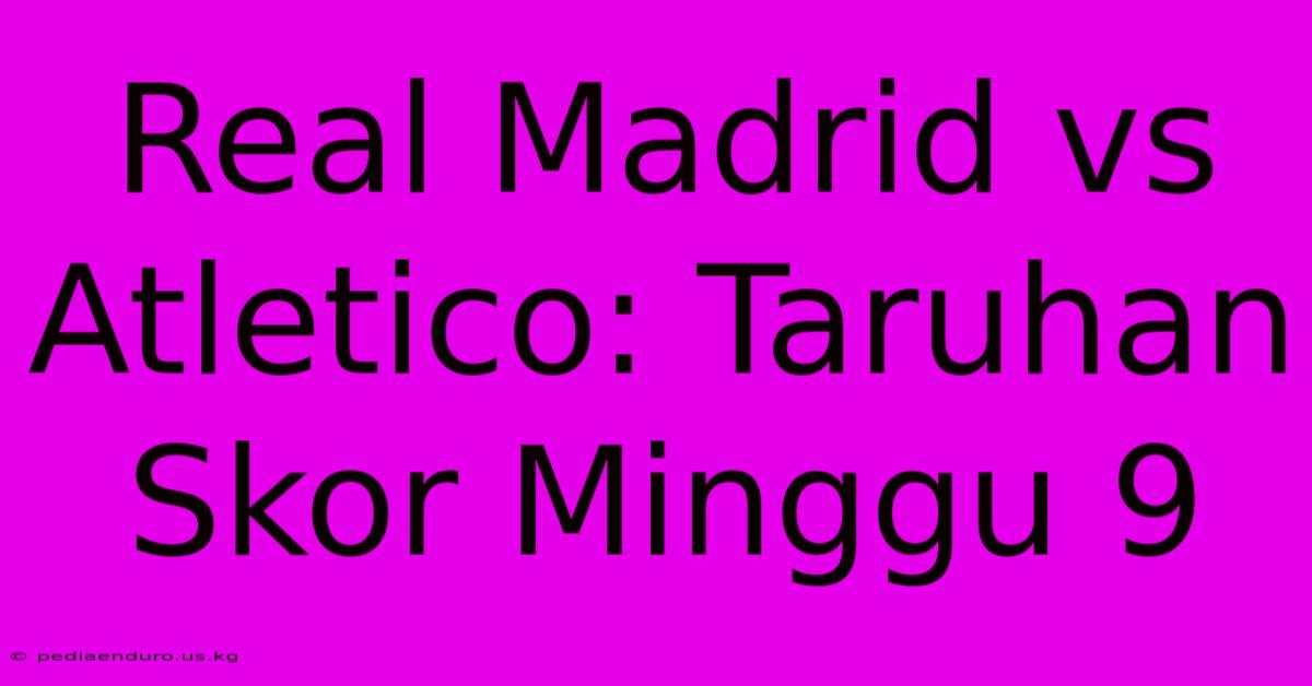 Real Madrid Vs Atletico: Taruhan Skor Minggu 9