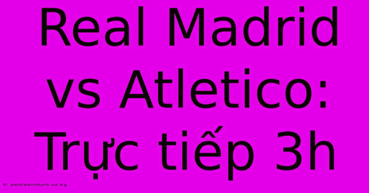 Real Madrid Vs Atletico: Trực Tiếp 3h