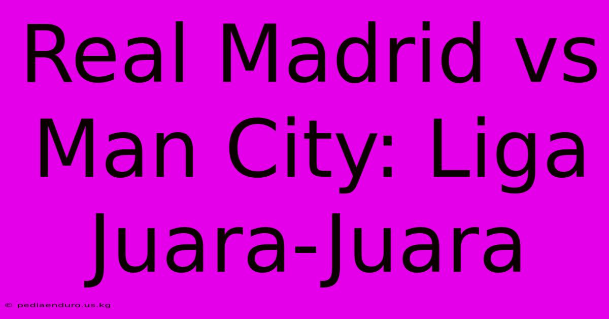 Real Madrid Vs Man City: Liga Juara-Juara