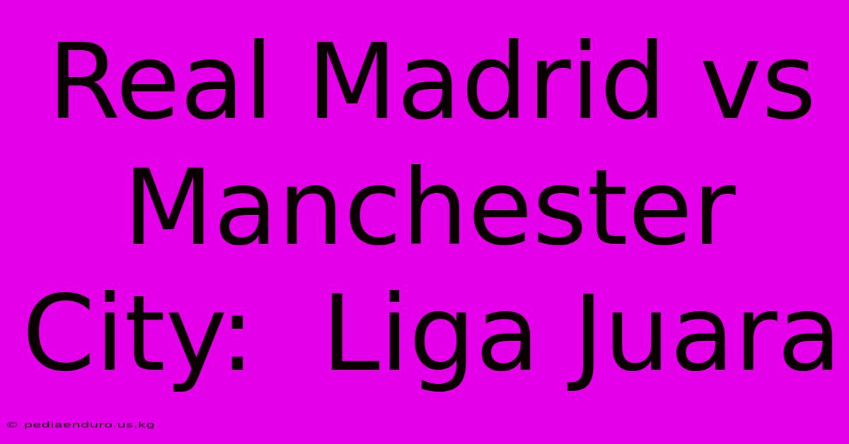 Real Madrid Vs Manchester City:  Liga Juara