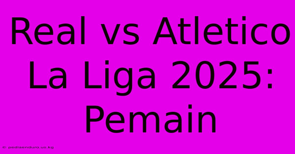 Real Vs Atletico La Liga 2025: Pemain