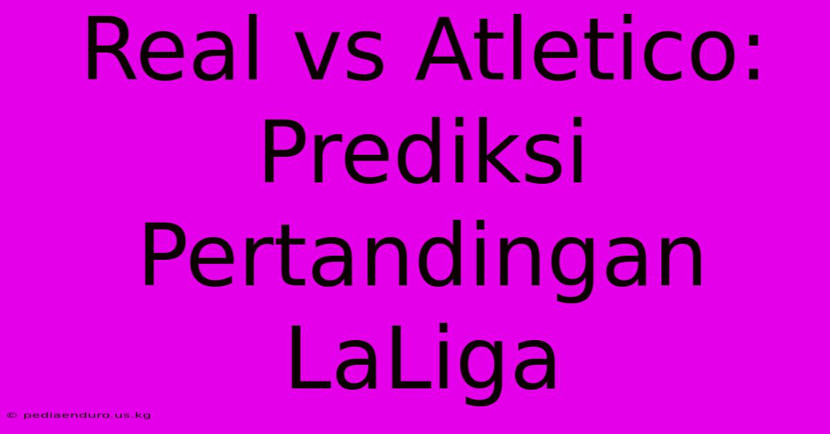 Real Vs Atletico: Prediksi Pertandingan LaLiga