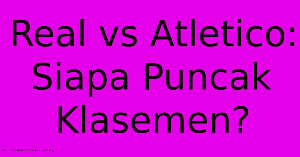 Real Vs Atletico: Siapa Puncak Klasemen?