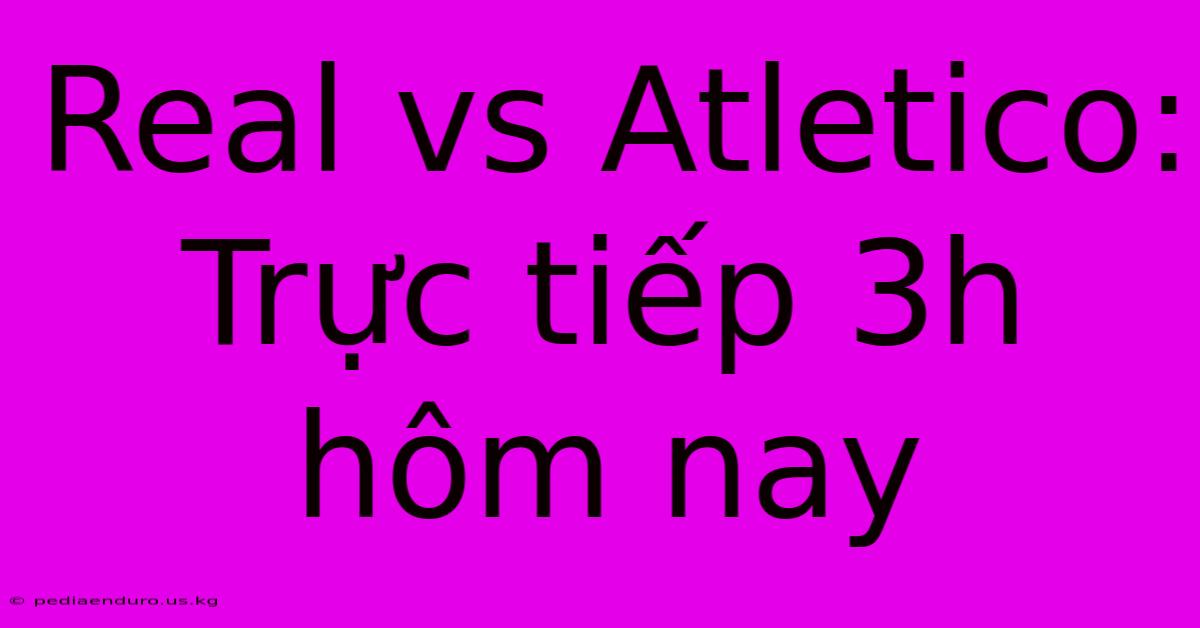 Real Vs Atletico: Trực Tiếp 3h Hôm Nay