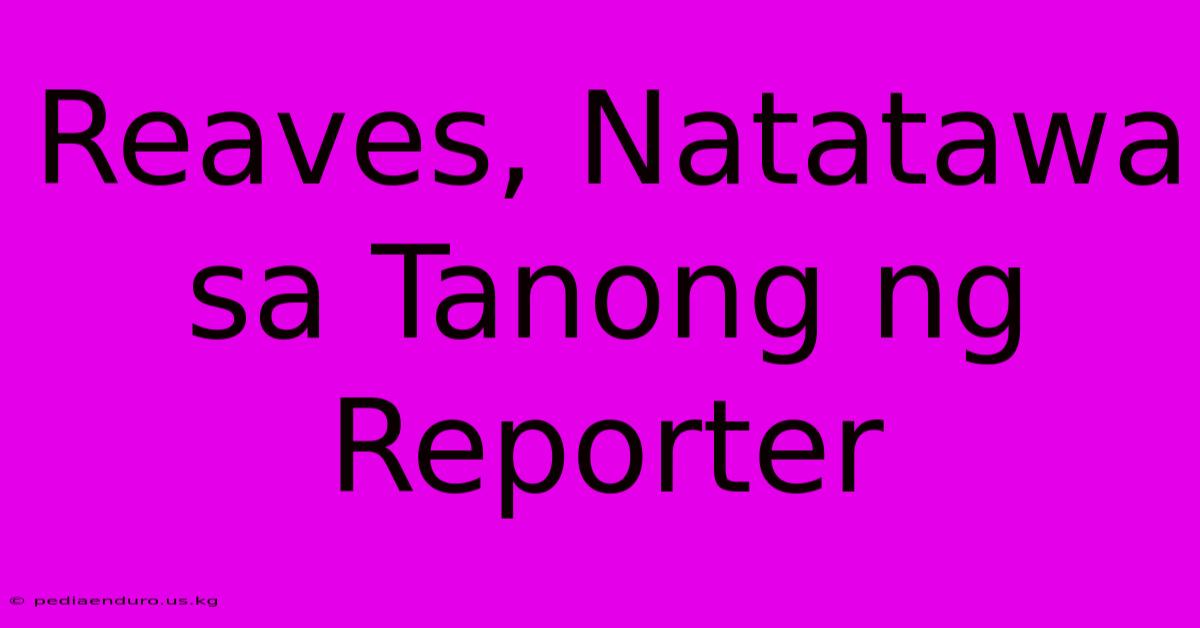 Reaves, Natatawa Sa Tanong Ng Reporter