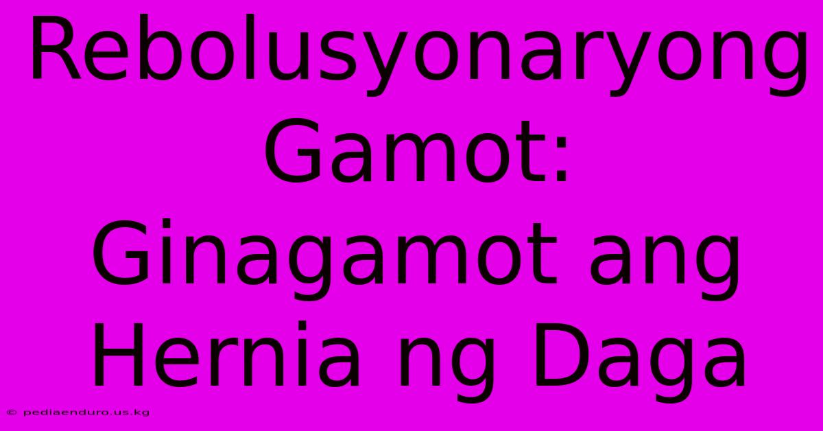 Rebolusyonaryong Gamot:  Ginagamot Ang Hernia Ng Daga