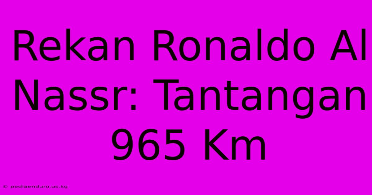 Rekan Ronaldo Al Nassr: Tantangan 965 Km