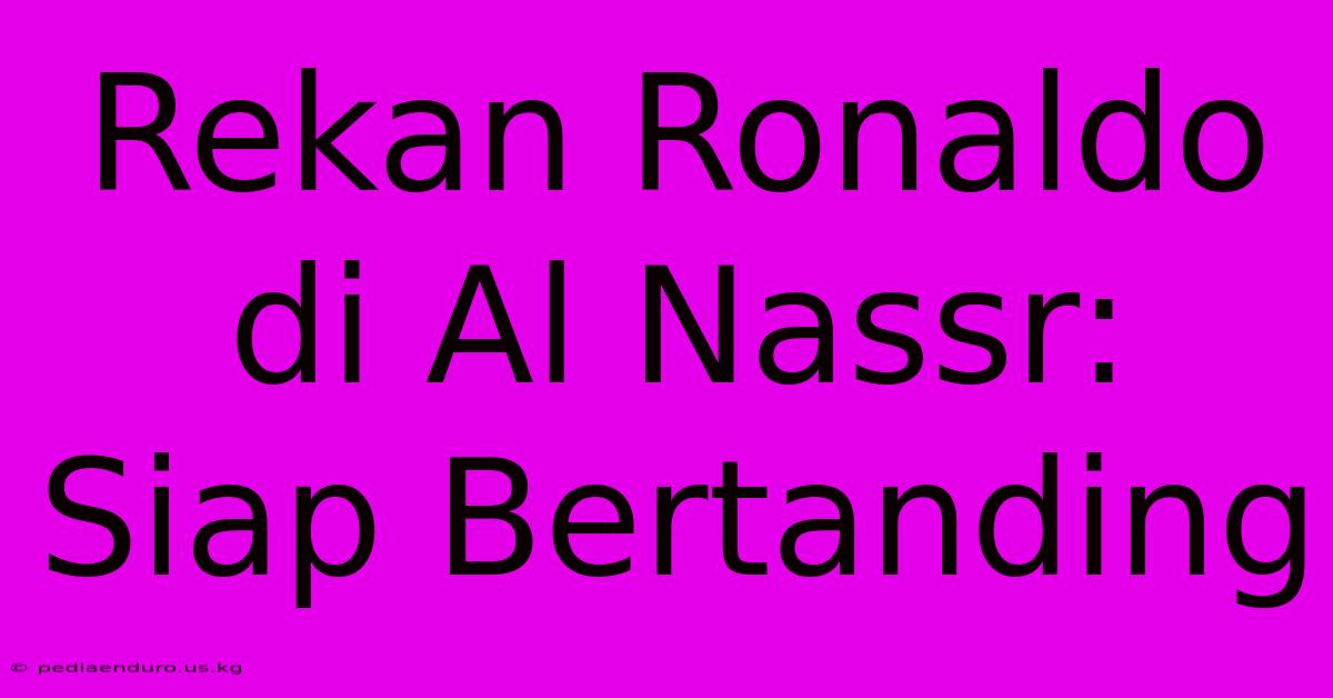 Rekan Ronaldo Di Al Nassr: Siap Bertanding