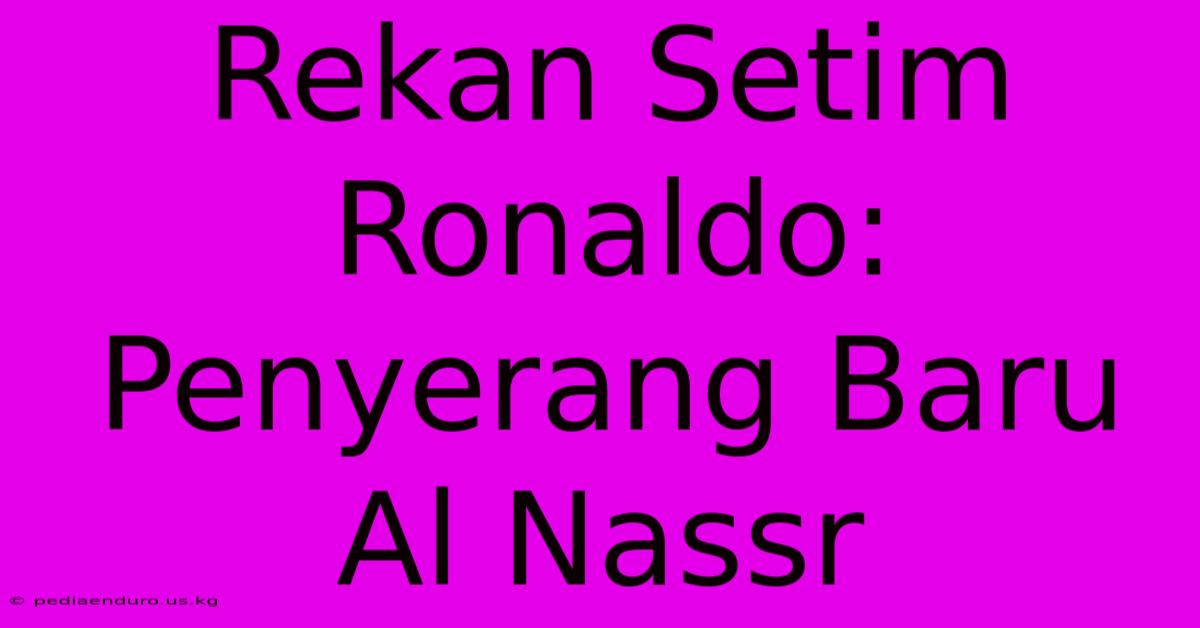 Rekan Setim Ronaldo: Penyerang Baru Al Nassr