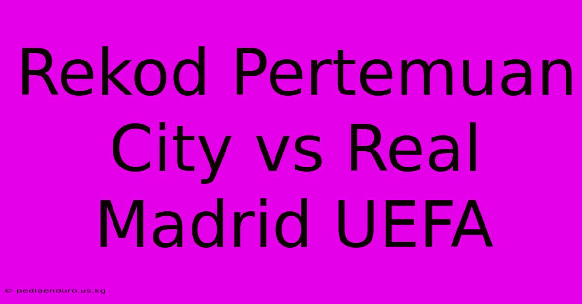 Rekod Pertemuan City Vs Real Madrid UEFA