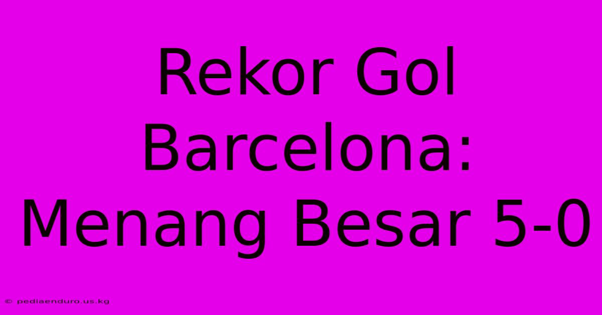 Rekor Gol Barcelona: Menang Besar 5-0