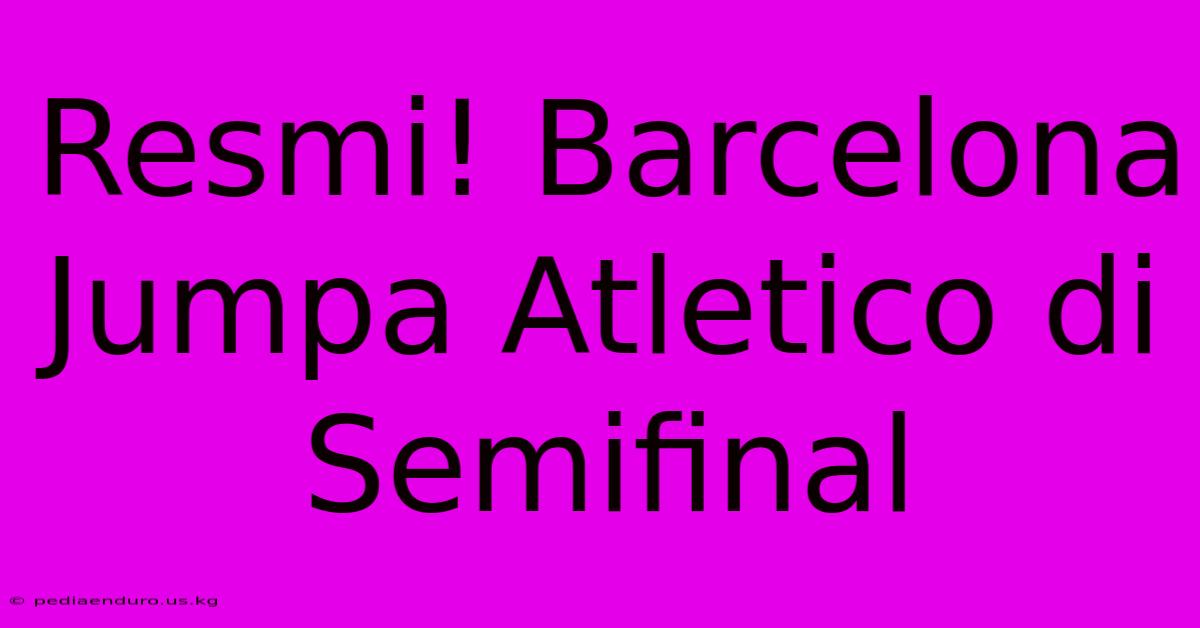 Resmi! Barcelona Jumpa Atletico Di Semifinal