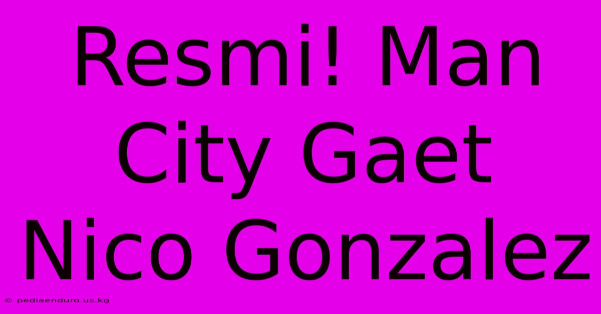 Resmi! Man City Gaet Nico Gonzalez