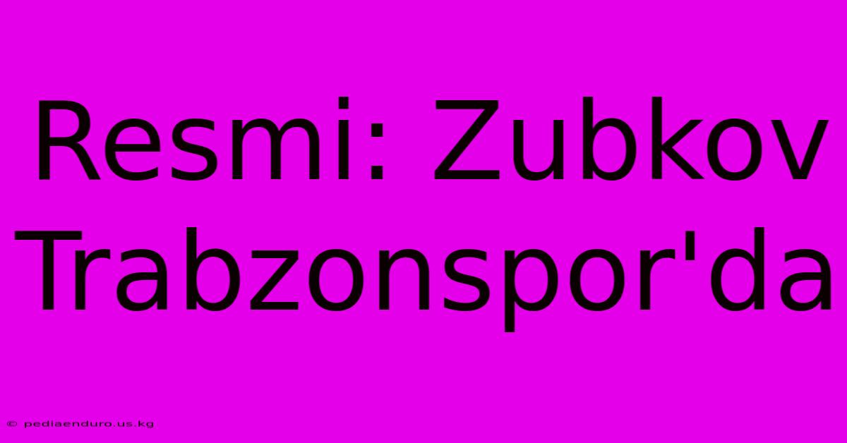 Resmi: Zubkov Trabzonspor'da