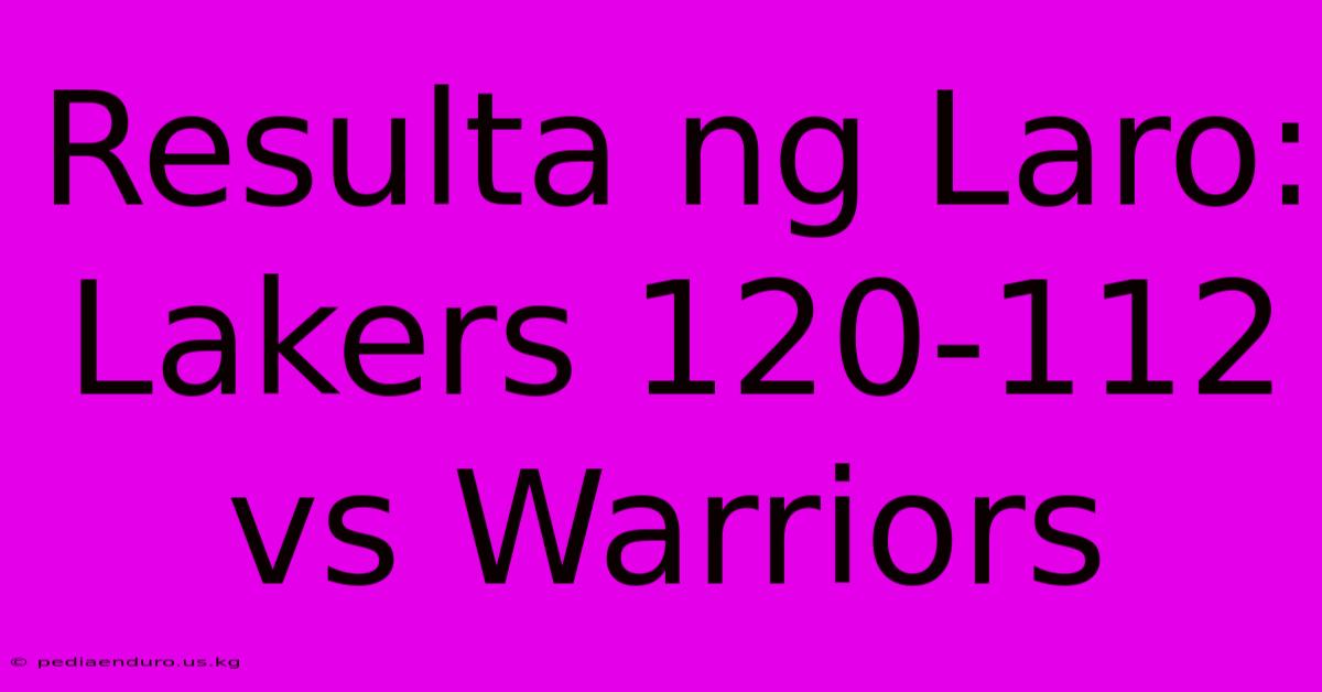 Resulta Ng Laro: Lakers 120-112 Vs Warriors