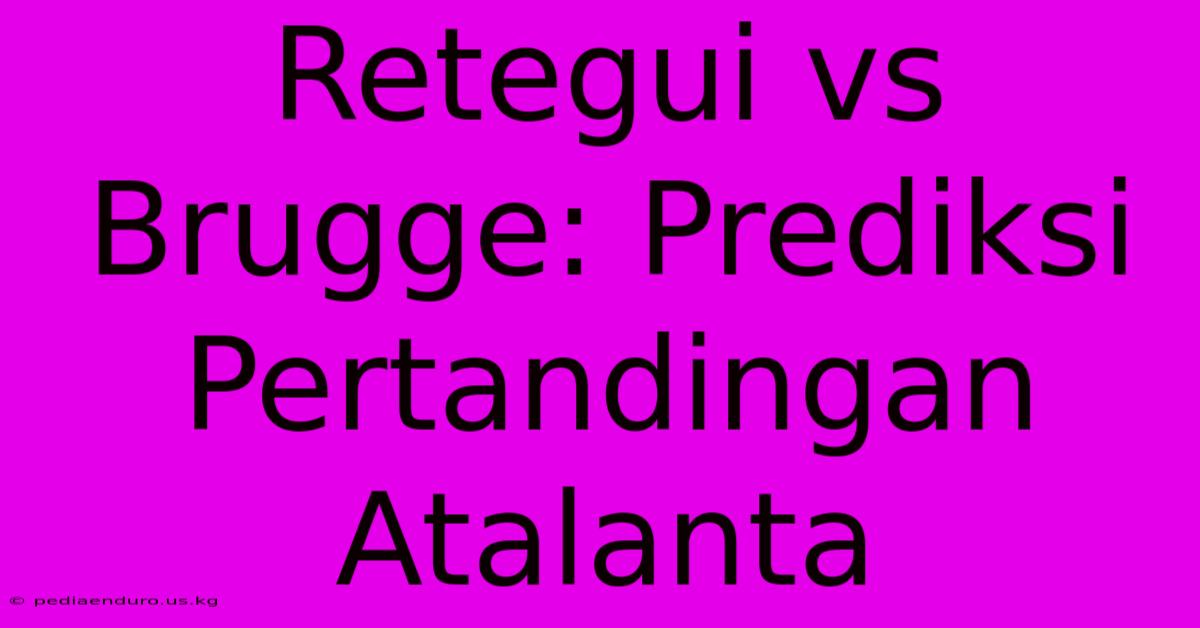 Retegui Vs Brugge: Prediksi Pertandingan Atalanta