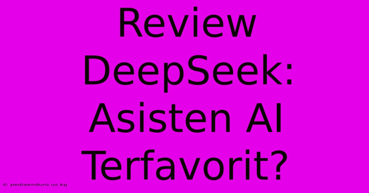 Review DeepSeek: Asisten AI Terfavorit?