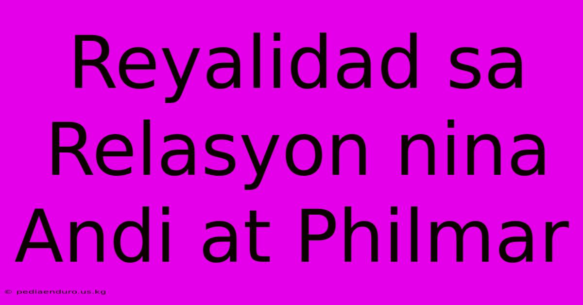 Reyalidad Sa Relasyon Nina Andi At Philmar